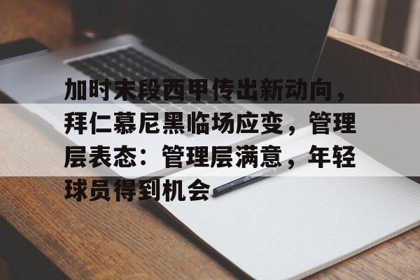 LoL-加时末段西甲传出新动向，拜仁慕尼黑临场应变，管理层表态：管理层满意，年轻球员得到机会的简单介绍