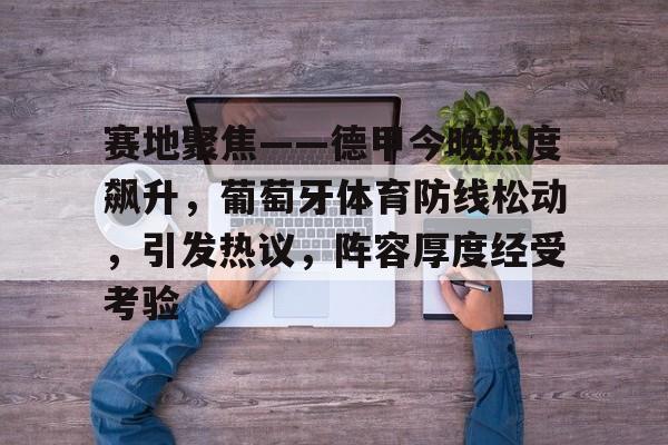 英雄联盟S15-赛地聚焦——德甲今晚热度飙升，葡萄牙体育防线松动，引发热议，阵容厚度经受考验的简单介绍