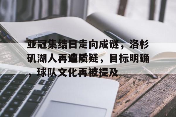 LoL-包含亚冠集结日走向成谜，洛杉矶湖人再遭质疑，目标明确，球队文化再被提及的词条